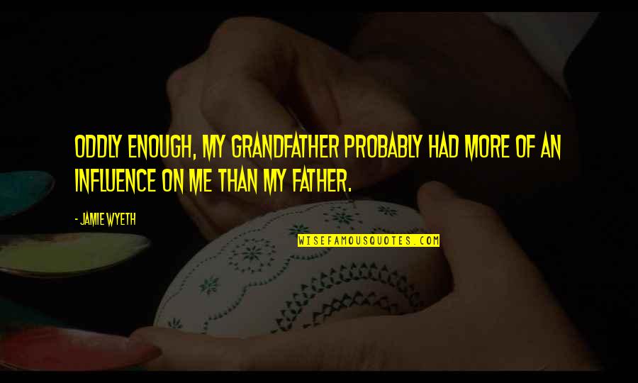 Grandfather And Father Quotes By Jamie Wyeth: Oddly enough, my grandfather probably had more of