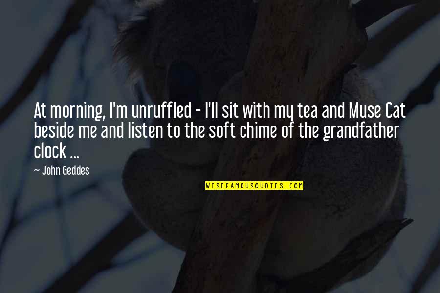 Grandfather Clock Quotes By John Geddes: At morning, I'm unruffled - I'll sit with