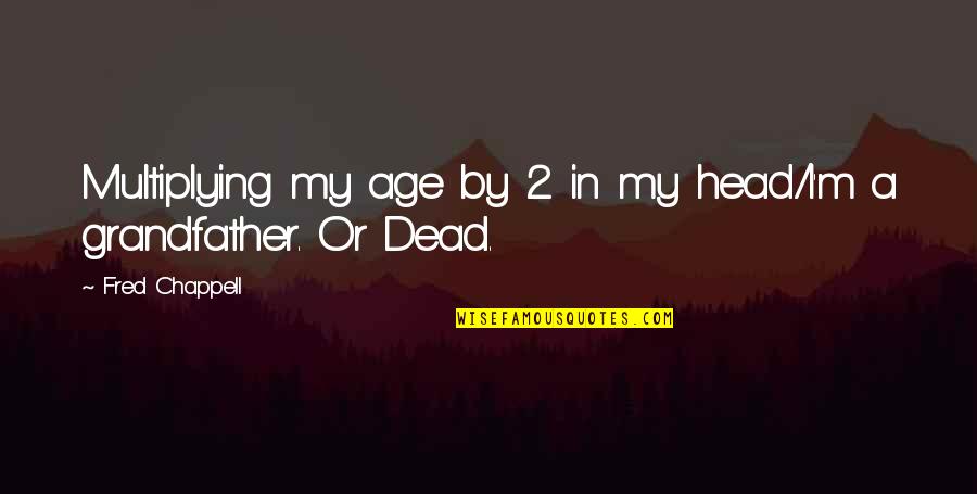 Grandfather Death Quotes By Fred Chappell: Multiplying my age by 2 in my head/I'm