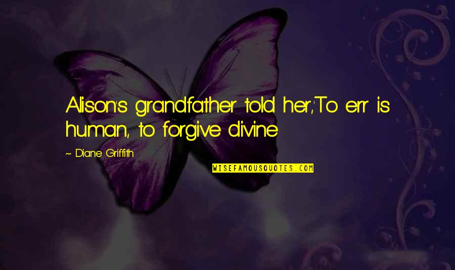 Grandfather Love Quotes By Diane Griffith: Alison's grandfather told her,'To err is human, to