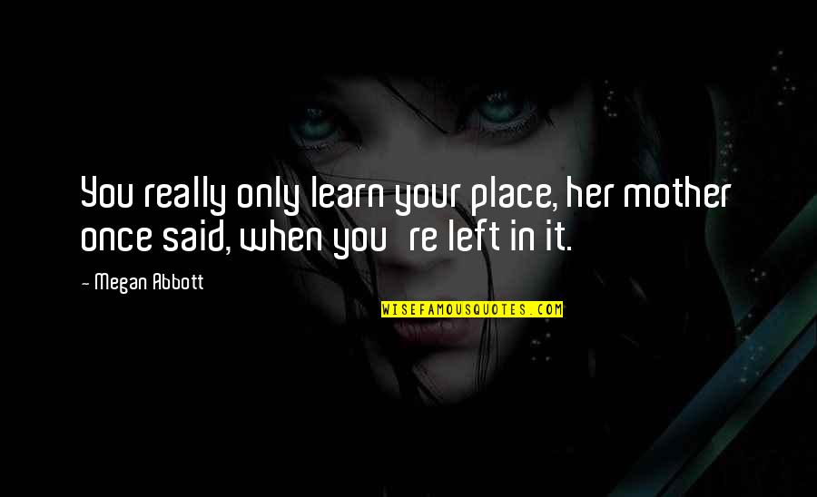 Grandiloquent Def Quotes By Megan Abbott: You really only learn your place, her mother