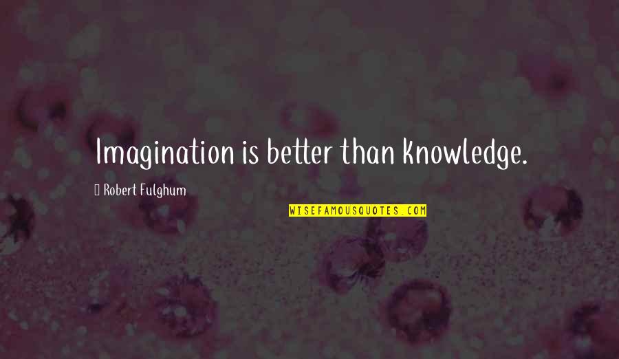 Grandland Quotes By Robert Fulghum: Imagination is better than knowledge.