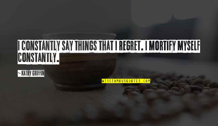 Grandma Babysitting Quotes By Kathy Griffin: I constantly say things that I regret. I