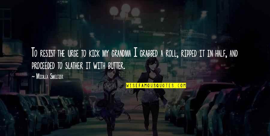 Grandma Is The Best Quotes By Micalea Smeltzer: To resist the urge to kick my grandma