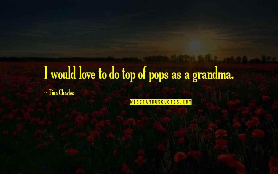 Grandma Love Quotes By Tina Charles: I would love to do top of pops