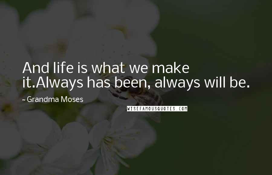 Grandma Moses quotes: And life is what we make it.Always has been, always will be.