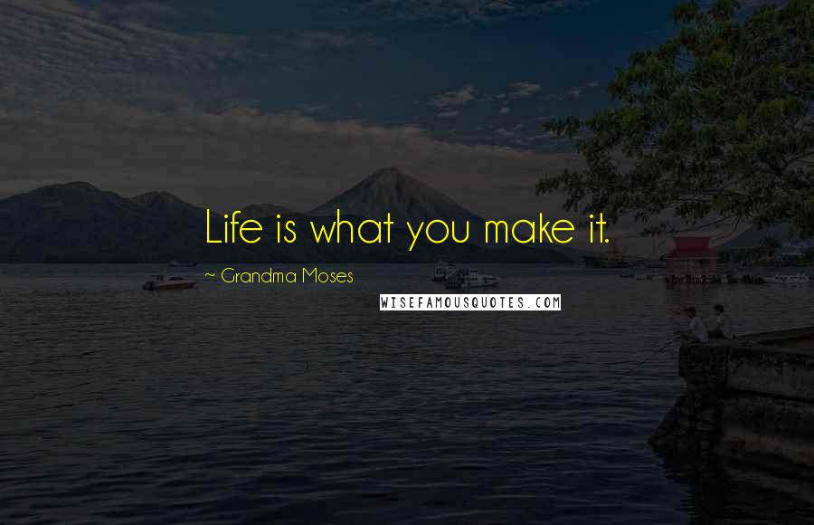 Grandma Moses quotes: Life is what you make it.