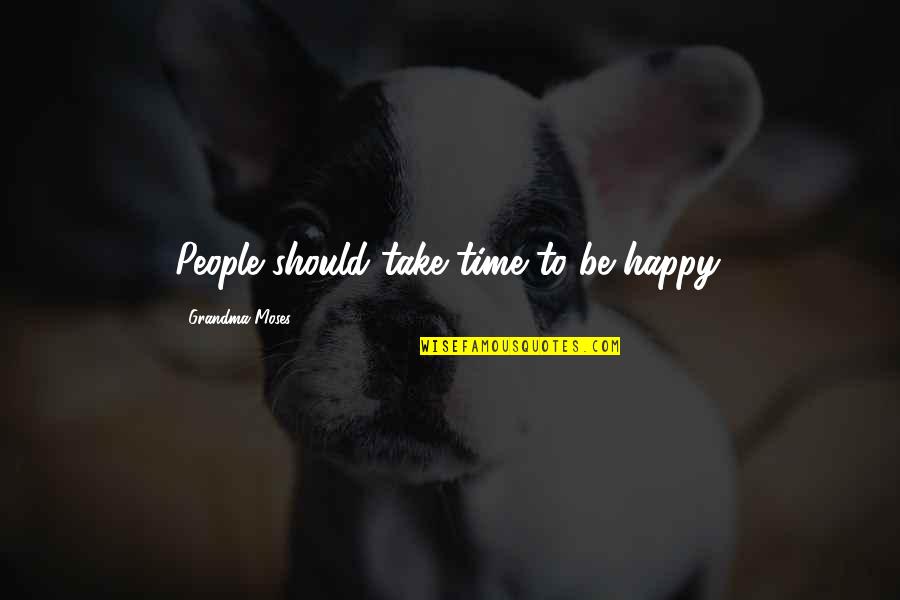 Grandma Moses Quotes By Grandma Moses: People should take time to be happy.