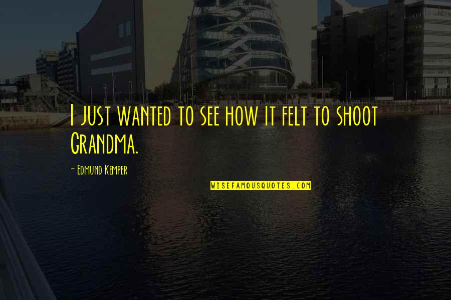 Grandma Quotes By Edmund Kemper: I just wanted to see how it felt