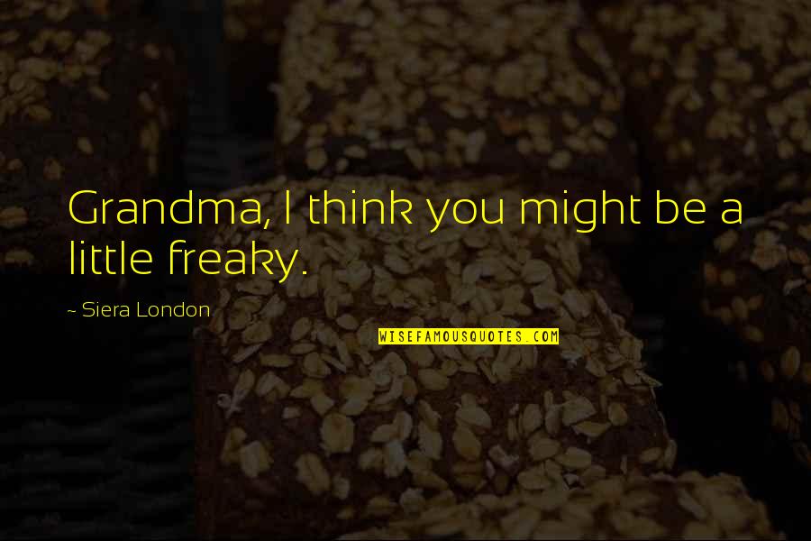 Grandma Quotes By Siera London: Grandma, I think you might be a little