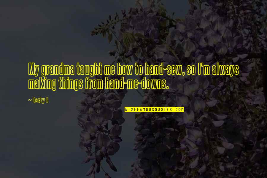 Grandma Taught Me Quotes By Becky G: My grandma taught me how to hand-sew, so