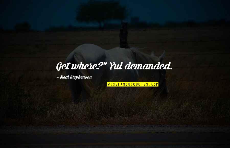 Grandmas And Grandpas Quotes By Neal Stephenson: Get where?" Yul demanded. Grandmas And Grandpas Quotes By Neal Stephenson: Get where?" Yul demanded.