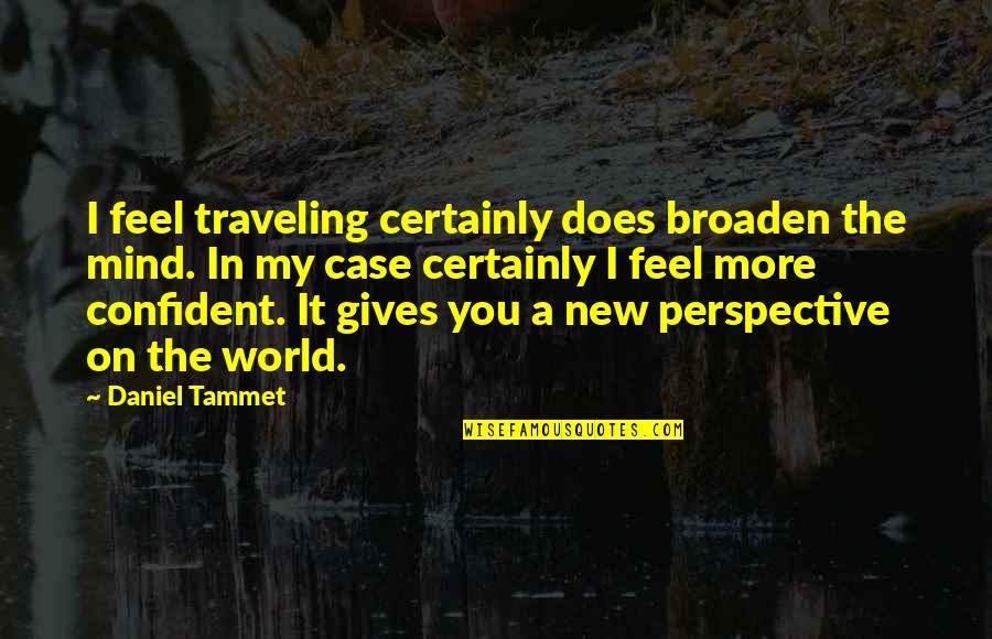Grandmas And Moms Quotes By Daniel Tammet: I feel traveling certainly does broaden the mind.
