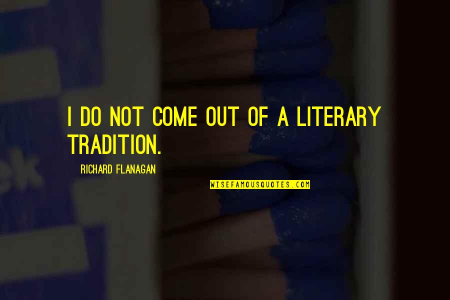 Grandmas Old Quotes By Richard Flanagan: I do not come out of a literary