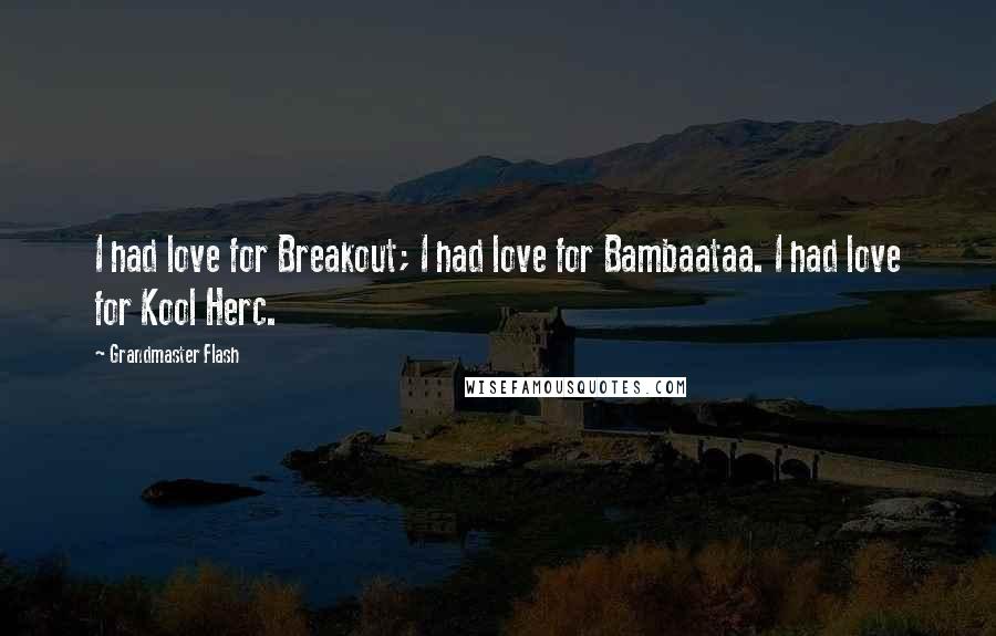 Grandmaster Flash quotes: I had love for Breakout; I had love for Bambaataa. I had love for Kool Herc.