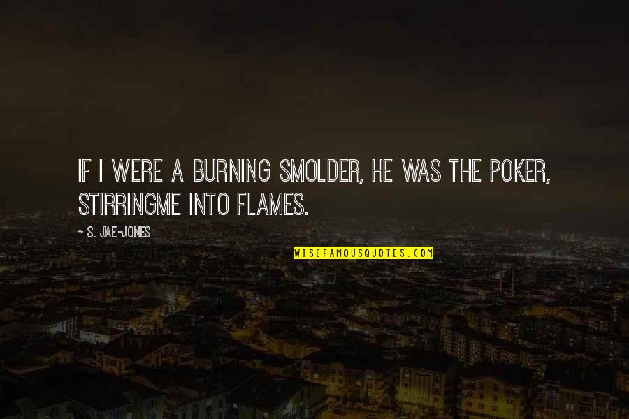 Grandmaster Ip Man Quotes By S. Jae-Jones: If I were a burning smolder, he was