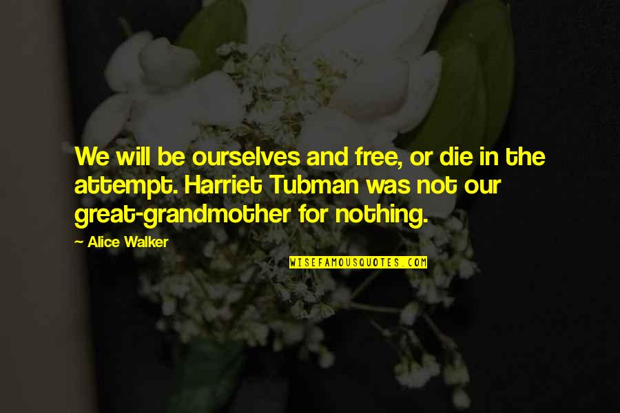 Grandmother And Great Grandmother Quotes By Alice Walker: We will be ourselves and free, or die