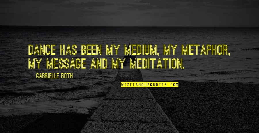 Grandmother And Great Grandmother Quotes By Gabrielle Roth: Dance has been my medium, my metaphor, my Grandmother And Great Grandmother Quotes By Gabrielle Roth: Dance has been my medium, my metaphor, my