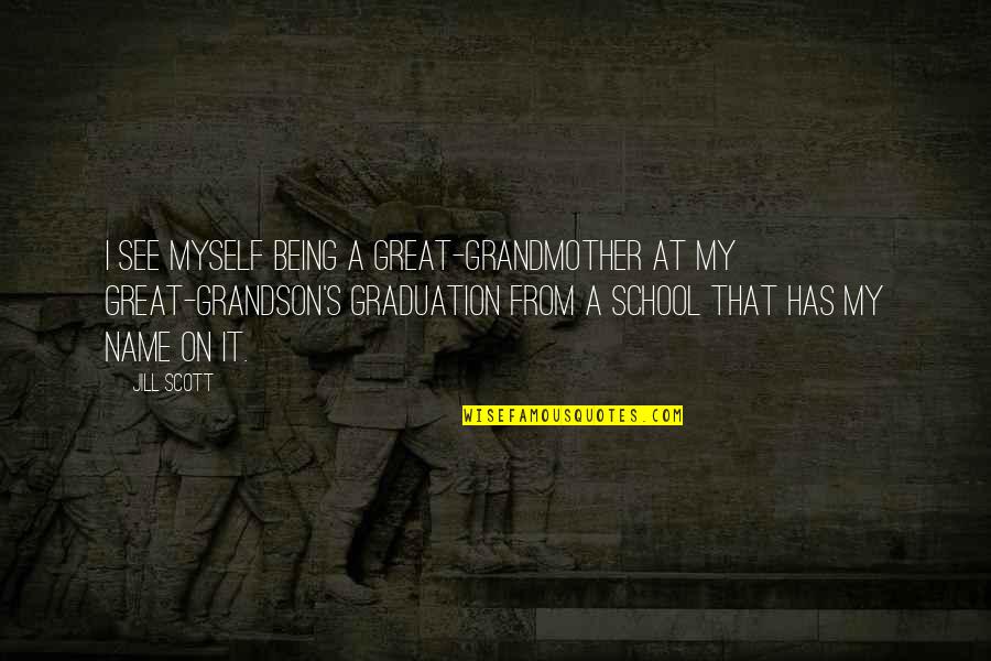 Grandmother And Great Grandmother Quotes By Jill Scott: I see myself being a great-grandmother at my Grandmother And Great Grandmother Quotes By Jill Scott: I see myself being a great-grandmother at my
