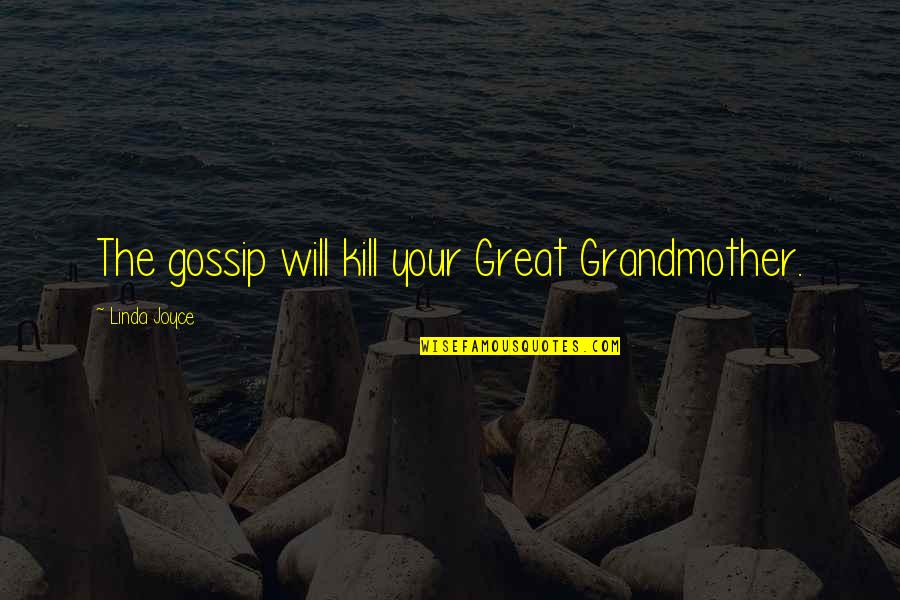 Grandmother And Great Grandmother Quotes By Linda Joyce: The gossip will kill your Great Grandmother. Grandmother And Great Grandmother Quotes By Linda Joyce: The gossip will kill your Great Grandmother.