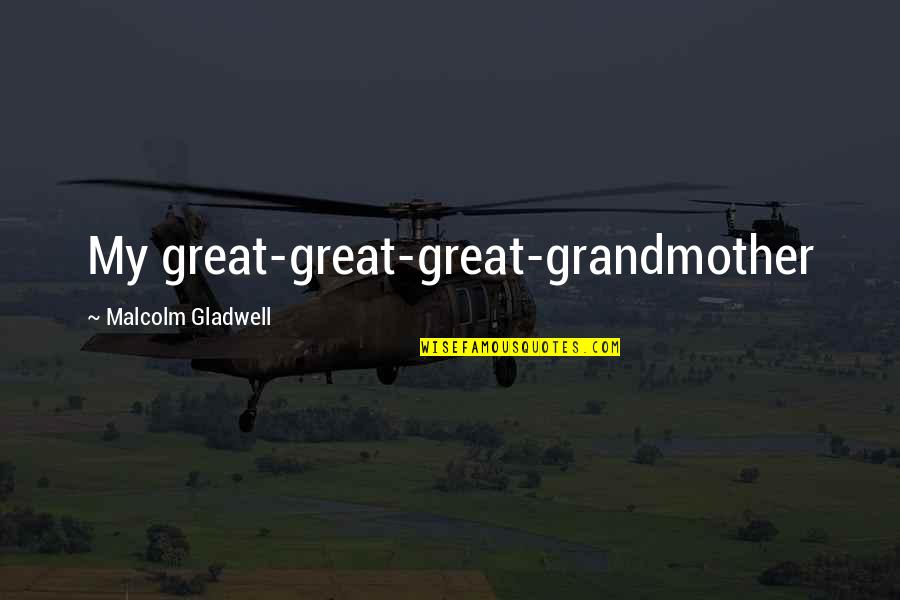 Grandmother And Great Grandmother Quotes By Malcolm Gladwell: My great-great-great-grandmother Grandmother And Great Grandmother Quotes By Malcolm Gladwell: My great-great-great-grandmother