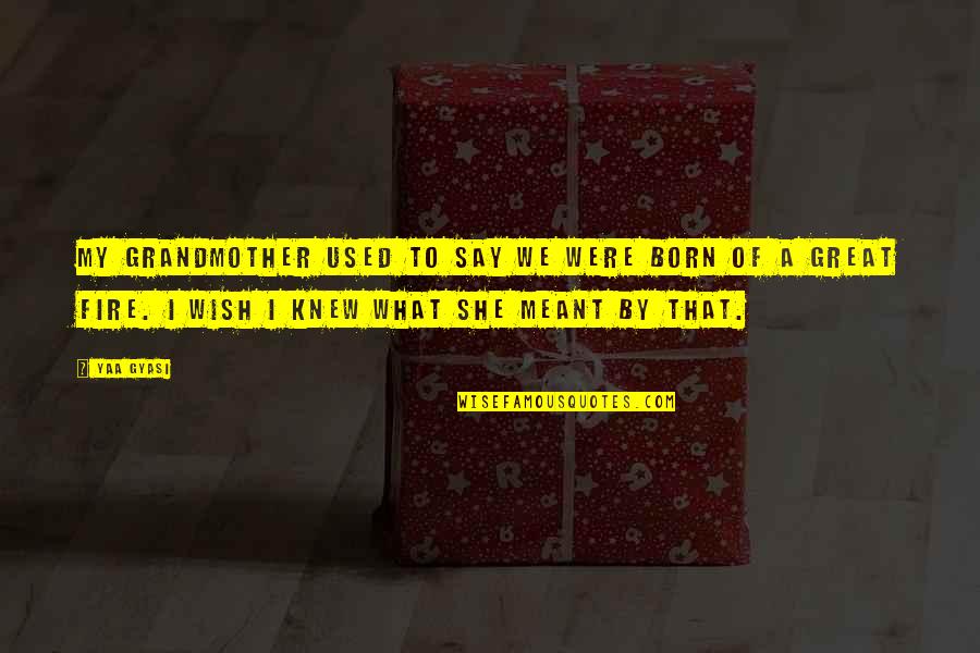Grandmother And Great Grandmother Quotes By Yaa Gyasi: My grandmother used to say we were born Grandmother And Great Grandmother Quotes By Yaa Gyasi: My grandmother used to say we were born