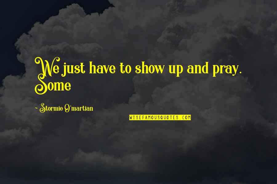 Grandmother-granddaughter Relationships Quotes By Stormie O'martian: We just have to show up and pray. Grandmother-granddaughter Relationships Quotes By Stormie O'martian: We just have to show up and pray.