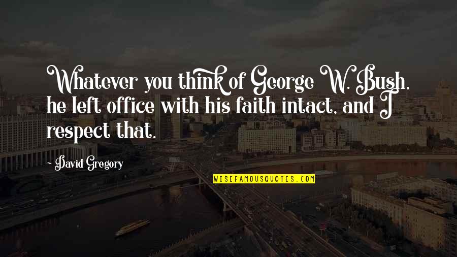 Grandmother In Urdu Quotes By David Gregory: Whatever you think of George W. Bush, he Grandmother In Urdu Quotes By David Gregory: Whatever you think of George W. Bush, he