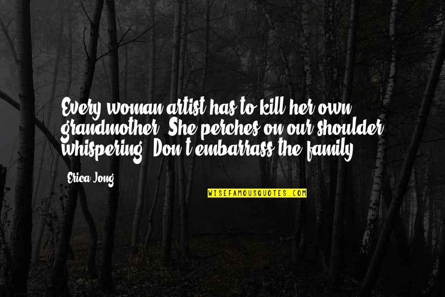 Grandmother Inspirational Quotes By Erica Jong: Every woman artist has to kill her own