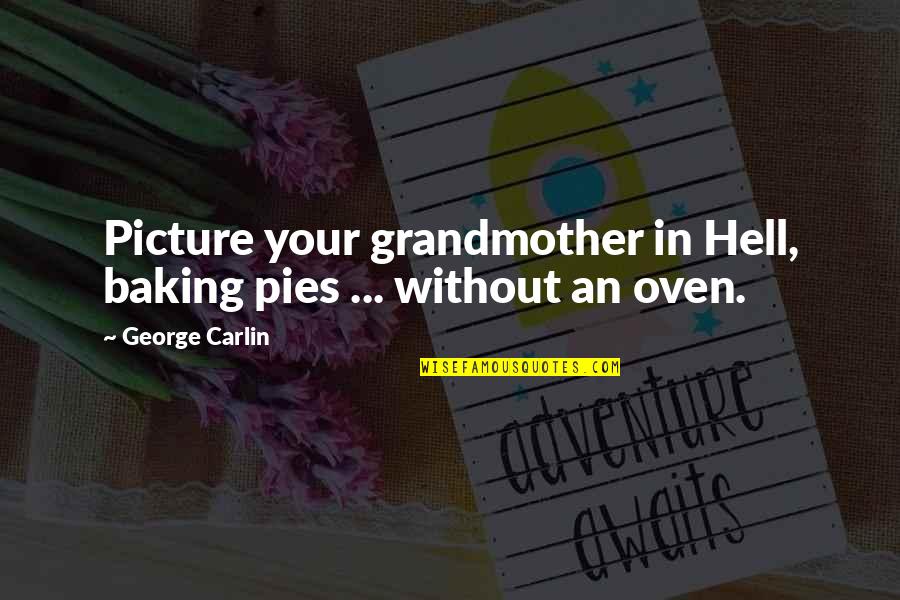 Grandmother Quotes By George Carlin: Picture your grandmother in Hell, baking pies ...