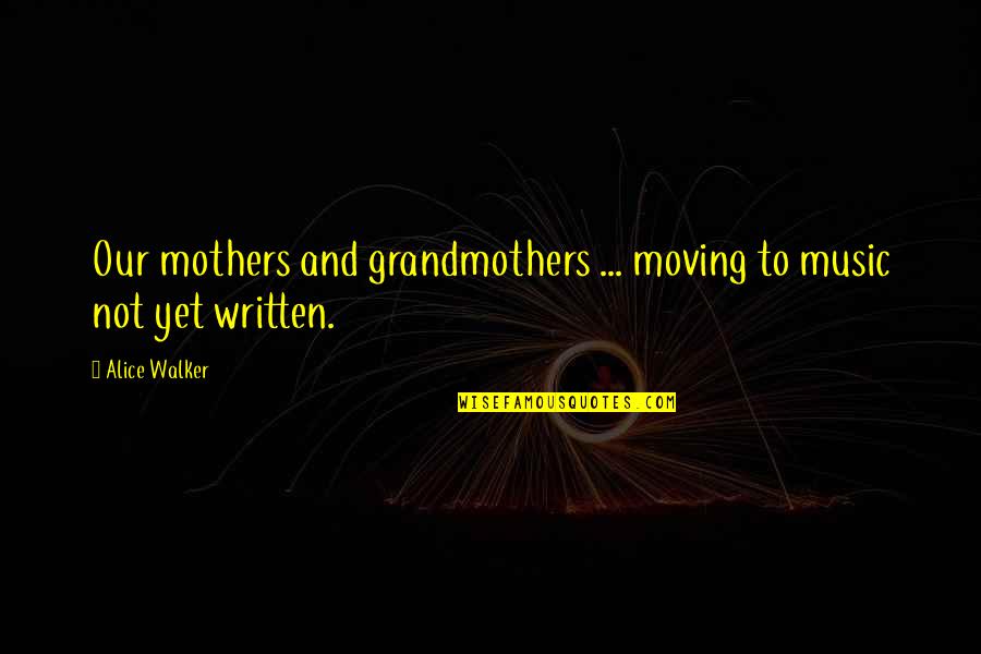 Grandmothers And Mothers Quotes By Alice Walker: Our mothers and grandmothers ... moving to music