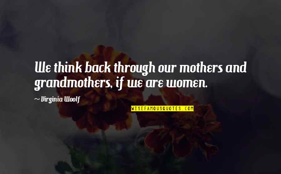Grandmothers And Mothers Quotes By Virginia Woolf: We think back through our mothers and grandmothers,