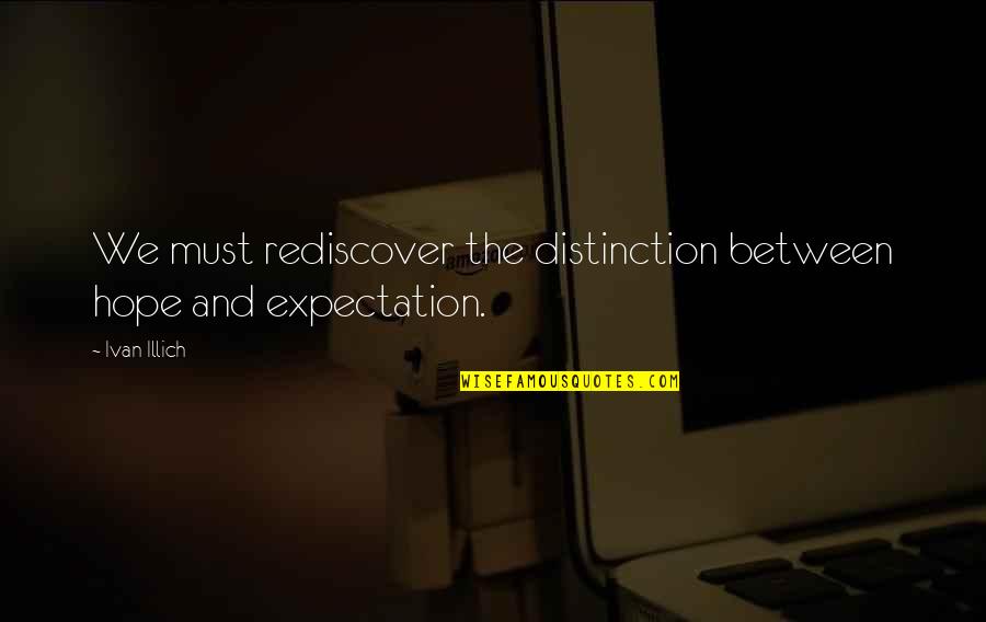 Grandmothers From Granddaughters Quotes By Ivan Illich: We must rediscover the distinction between hope and