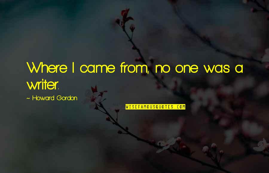 Grandmothers Prayer Quotes By Howard Gordon: Where I came from, no one was a