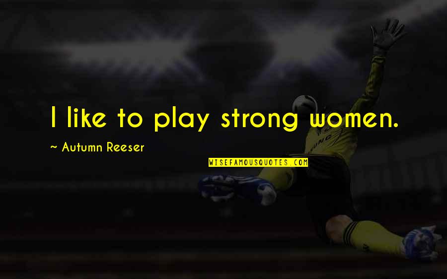 Grandnesstea Quotes By Autumn Reeser: I like to play strong women. Grandnesstea Quotes By Autumn Reeser: I like to play strong women.