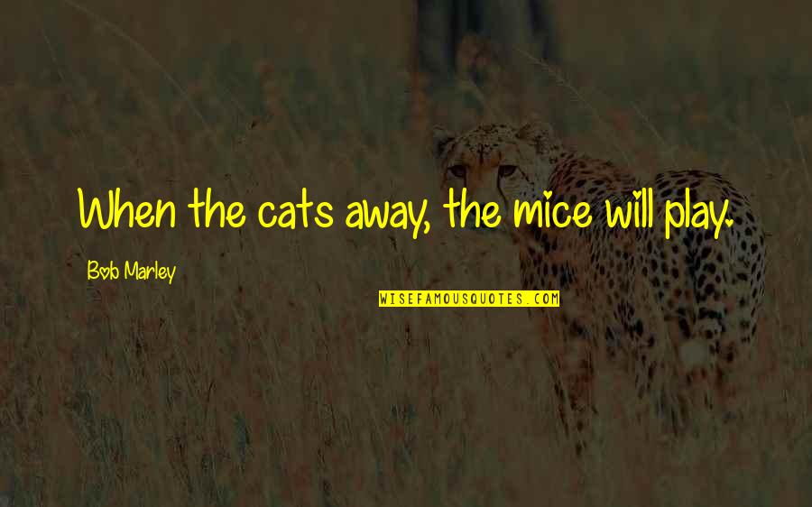 Grandon Manor Quotes By Bob Marley: When the cats away, the mice will play. Grandon Manor Quotes By Bob Marley: When the cats away, the mice will play.