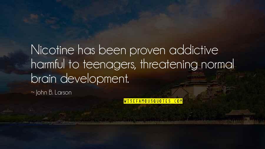Grandpappy Quotes By John B. Larson: Nicotine has been proven addictive harmful to teenagers,
