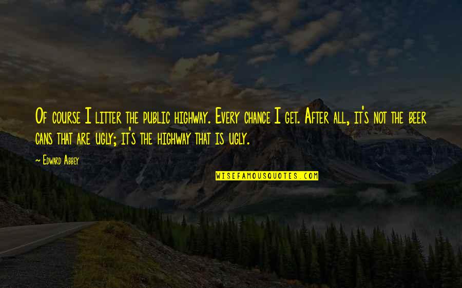 Grandparent Death Quotes By Edward Abbey: Of course I litter the public highway. Every