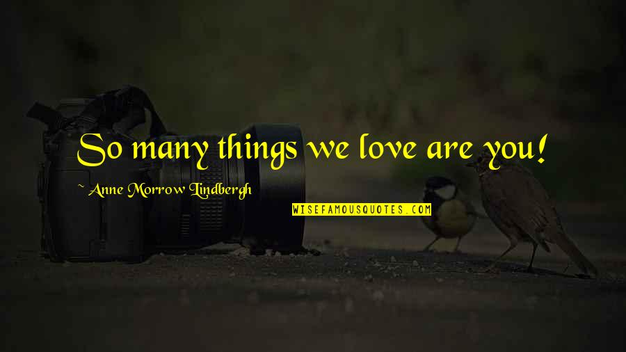 Grandparent Love Quotes By Anne Morrow Lindbergh: So many things we love are you!