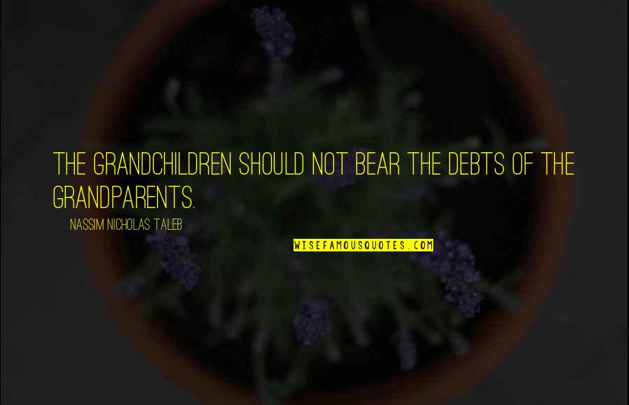 Grandparents And Grandchildren Quotes By Nassim Nicholas Taleb: The grandchildren should not bear the debts of