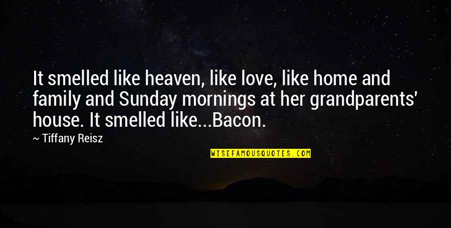 Grandparents House Quotes By Tiffany Reisz: It smelled like heaven, like love, like home