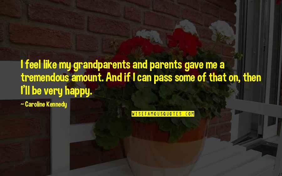 Grandparents's Quotes By Caroline Kennedy: I feel like my grandparents and parents gave Grandparents's Quotes By Caroline Kennedy: I feel like my grandparents and parents gave