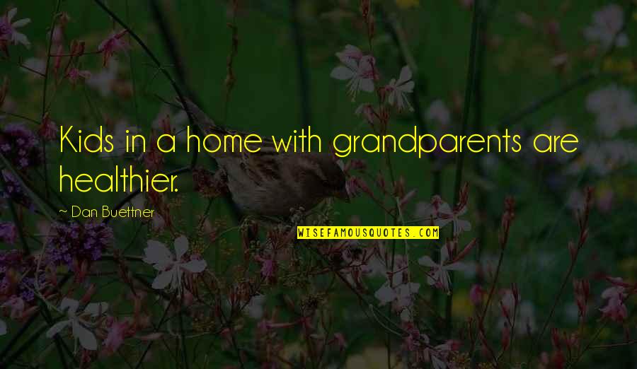 Grandparents's Quotes By Dan Buettner: Kids in a home with grandparents are healthier. Grandparents's Quotes By Dan Buettner: Kids in a home with grandparents are healthier.