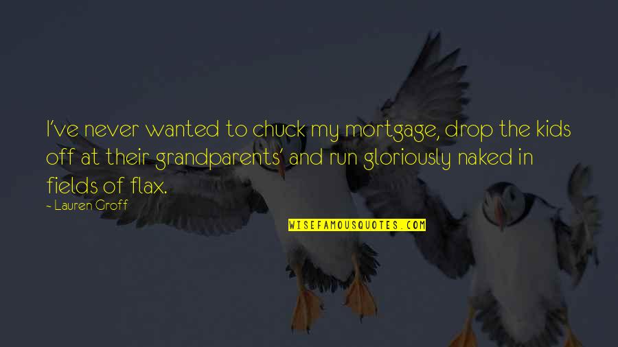 Grandparents's Quotes By Lauren Groff: I've never wanted to chuck my mortgage, drop Grandparents's Quotes By Lauren Groff: I've never wanted to chuck my mortgage, drop