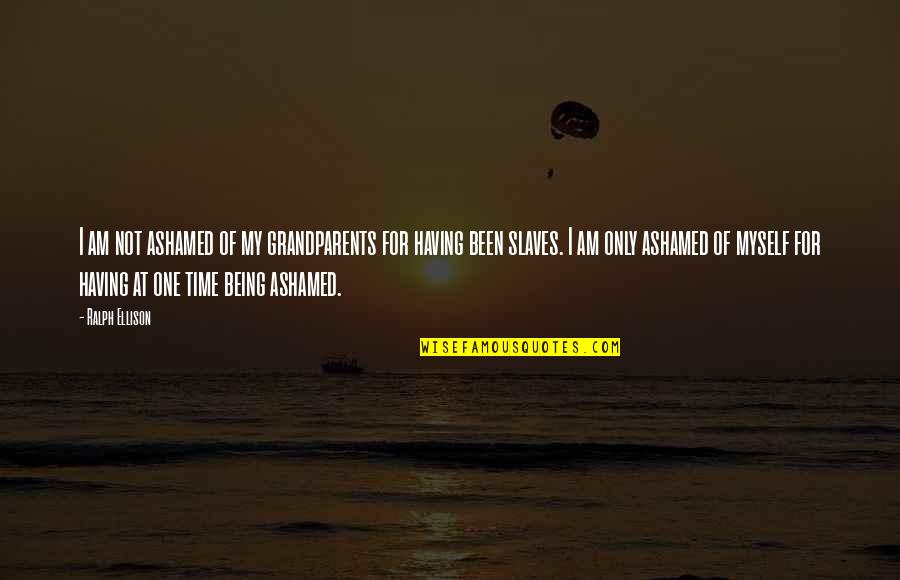 Grandparents's Quotes By Ralph Ellison: I am not ashamed of my grandparents for Grandparents's Quotes By Ralph Ellison: I am not ashamed of my grandparents for