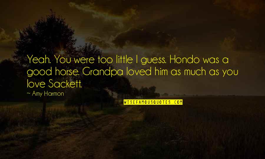Grandpa's Love Quotes By Amy Harmon: Yeah. You were too little I guess. Hondo