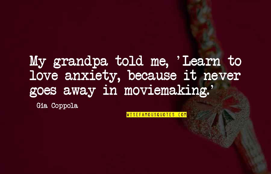 Grandpa's Love Quotes By Gia Coppola: My grandpa told me, 'Learn to love anxiety,