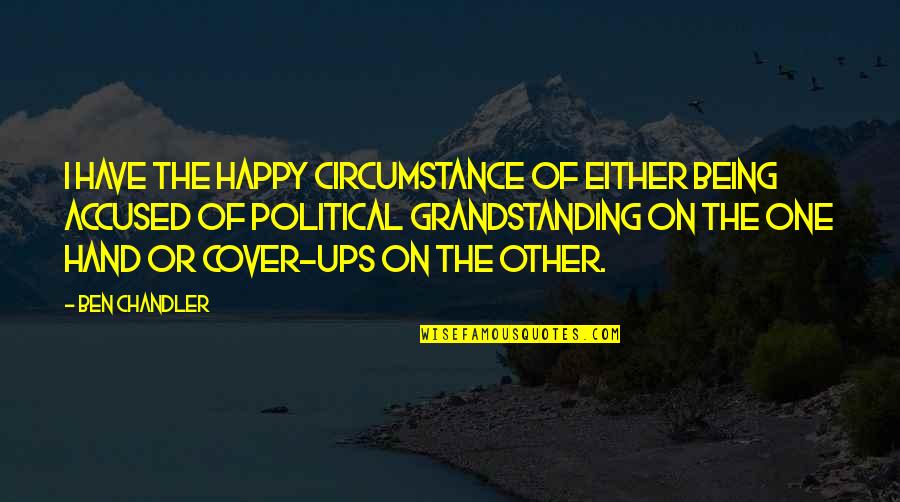 Grandstanding Quotes By Ben Chandler: I have the happy circumstance of either being Grandstanding Quotes By Ben Chandler: I have the happy circumstance of either being