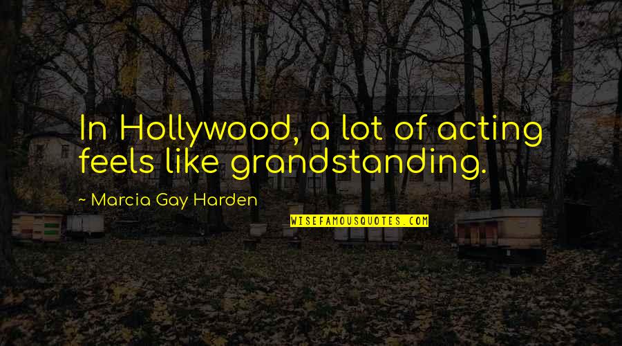 Grandstanding Quotes By Marcia Gay Harden: In Hollywood, a lot of acting feels like Grandstanding Quotes By Marcia Gay Harden: In Hollywood, a lot of acting feels like