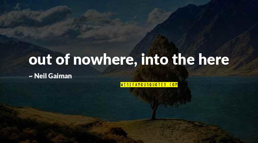 Grandstands Ergonomics Quotes By Neil Gaiman: out of nowhere, into the here Grandstands Ergonomics Quotes By Neil Gaiman: out of nowhere, into the here